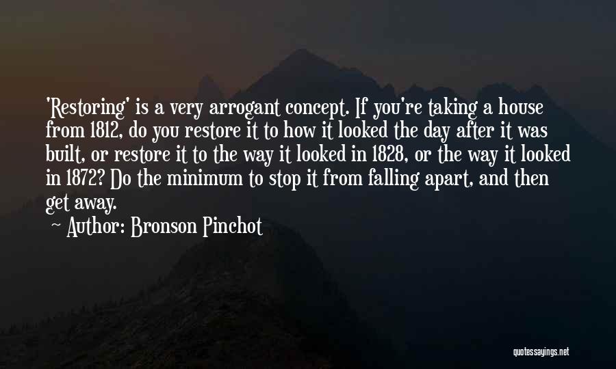 Bronson Pinchot Quotes: 'restoring' Is A Very Arrogant Concept. If You're Taking A House From 1812, Do You Restore It To How It