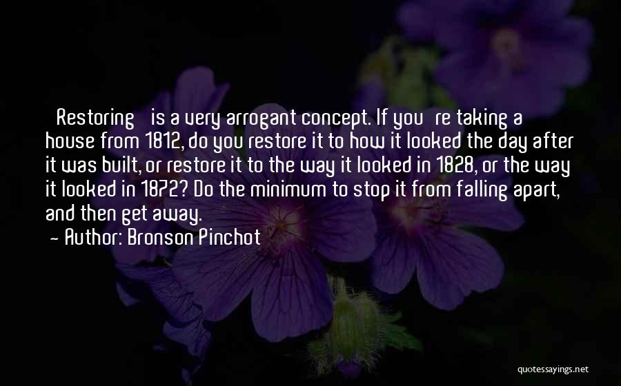 Bronson Pinchot Quotes: 'restoring' Is A Very Arrogant Concept. If You're Taking A House From 1812, Do You Restore It To How It