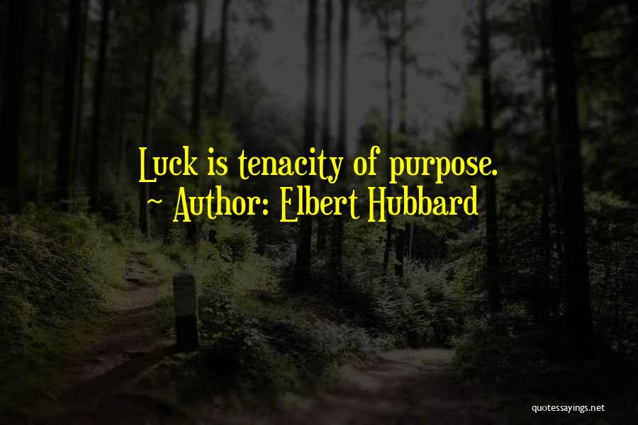 Elbert Hubbard Quotes: Luck Is Tenacity Of Purpose.