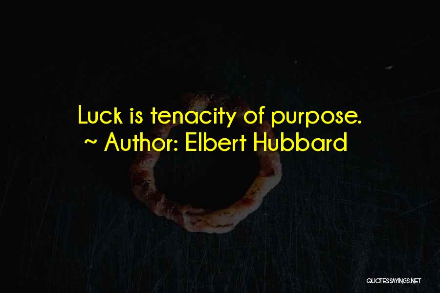 Elbert Hubbard Quotes: Luck Is Tenacity Of Purpose.