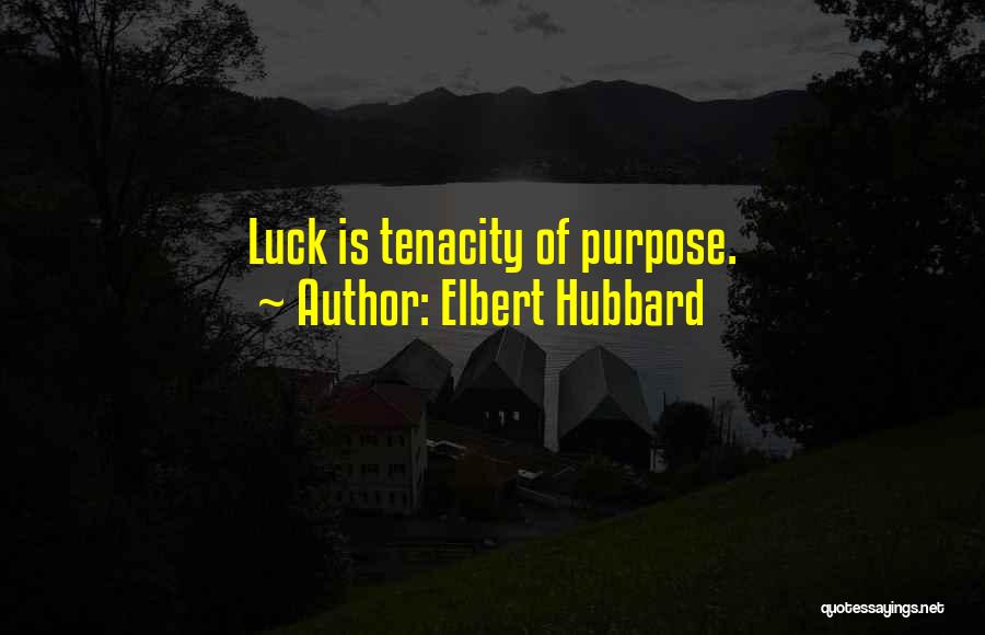 Elbert Hubbard Quotes: Luck Is Tenacity Of Purpose.