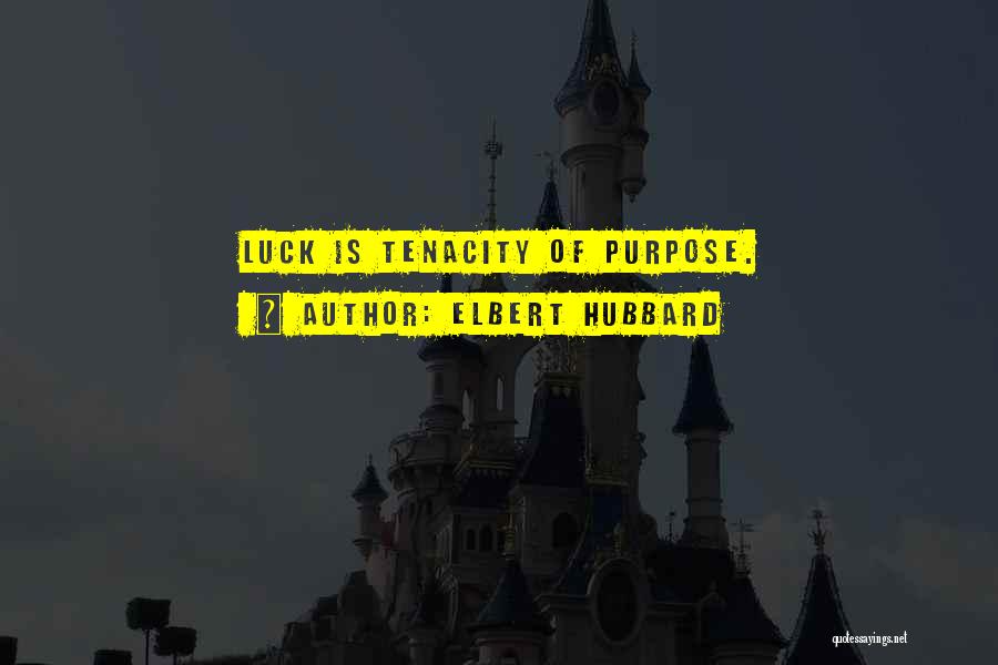 Elbert Hubbard Quotes: Luck Is Tenacity Of Purpose.