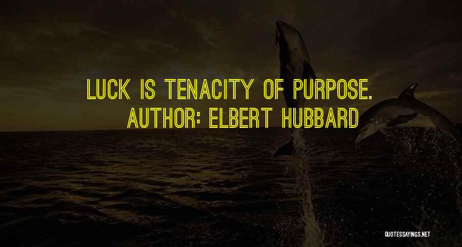 Elbert Hubbard Quotes: Luck Is Tenacity Of Purpose.