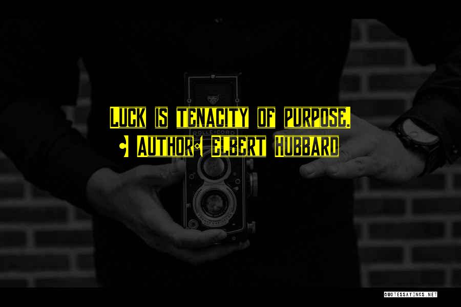 Elbert Hubbard Quotes: Luck Is Tenacity Of Purpose.