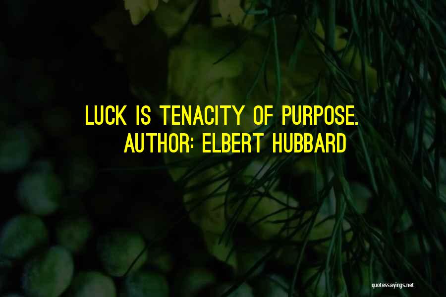 Elbert Hubbard Quotes: Luck Is Tenacity Of Purpose.