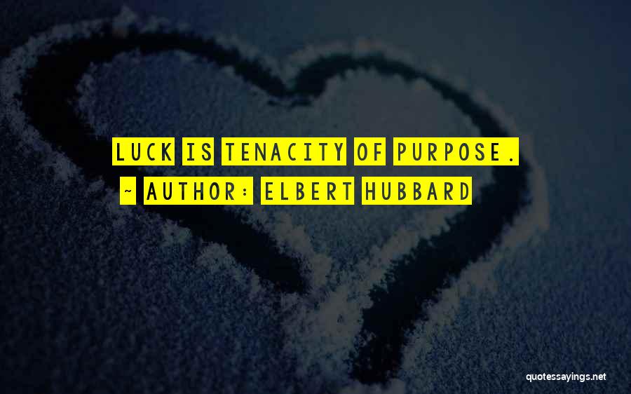 Elbert Hubbard Quotes: Luck Is Tenacity Of Purpose.