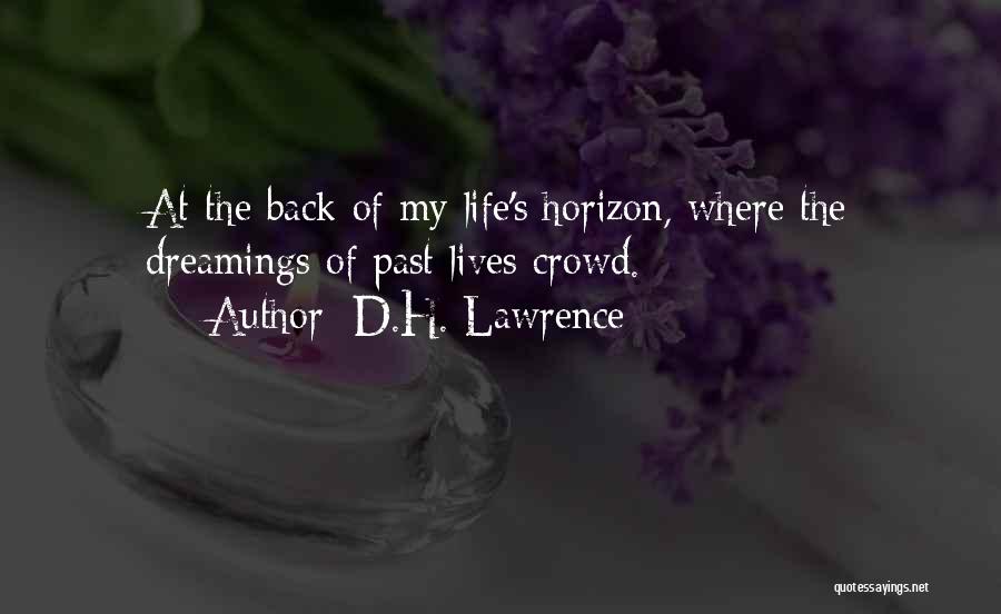 D.H. Lawrence Quotes: At The Back Of My Life's Horizon, Where The Dreamings Of Past Lives Crowd.