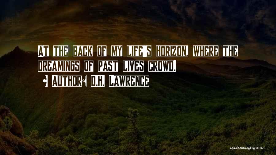 D.H. Lawrence Quotes: At The Back Of My Life's Horizon, Where The Dreamings Of Past Lives Crowd.