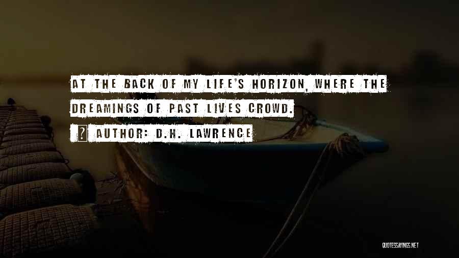 D.H. Lawrence Quotes: At The Back Of My Life's Horizon, Where The Dreamings Of Past Lives Crowd.