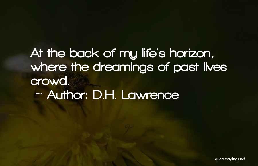 D.H. Lawrence Quotes: At The Back Of My Life's Horizon, Where The Dreamings Of Past Lives Crowd.