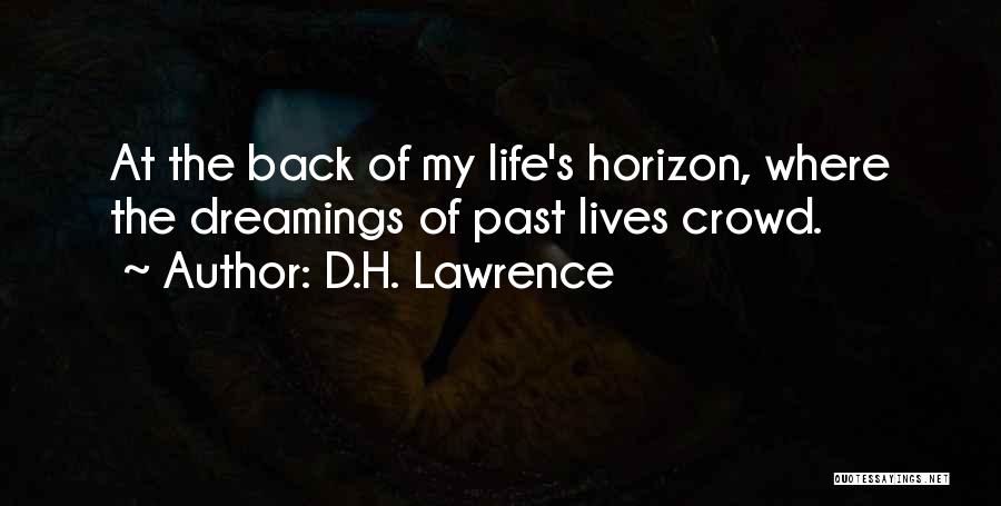 D.H. Lawrence Quotes: At The Back Of My Life's Horizon, Where The Dreamings Of Past Lives Crowd.
