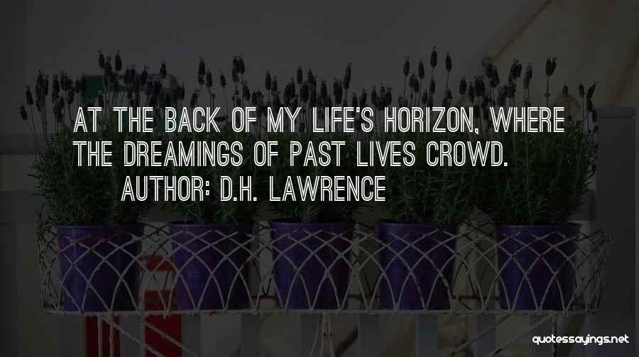 D.H. Lawrence Quotes: At The Back Of My Life's Horizon, Where The Dreamings Of Past Lives Crowd.