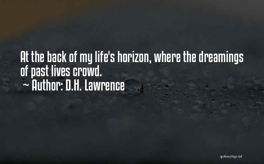 D.H. Lawrence Quotes: At The Back Of My Life's Horizon, Where The Dreamings Of Past Lives Crowd.