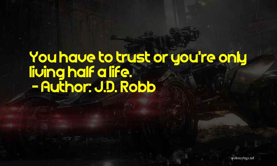 J.D. Robb Quotes: You Have To Trust Or You're Only Living Half A Life.