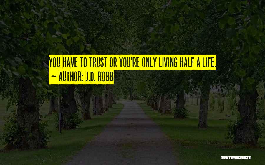J.D. Robb Quotes: You Have To Trust Or You're Only Living Half A Life.