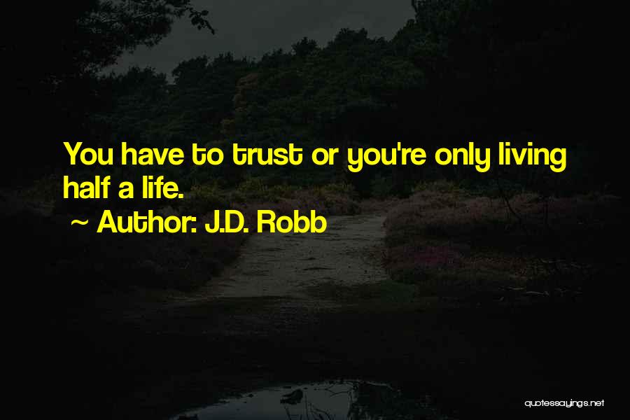 J.D. Robb Quotes: You Have To Trust Or You're Only Living Half A Life.