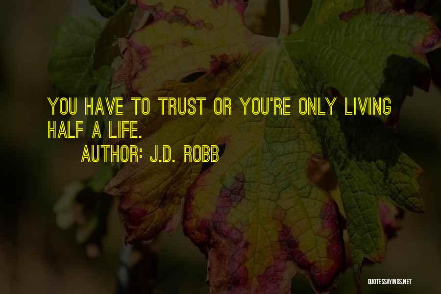 J.D. Robb Quotes: You Have To Trust Or You're Only Living Half A Life.