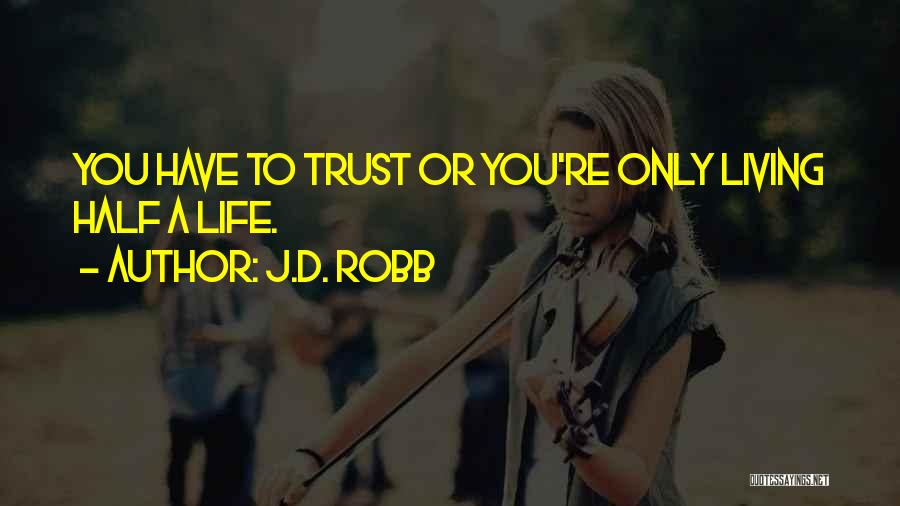 J.D. Robb Quotes: You Have To Trust Or You're Only Living Half A Life.