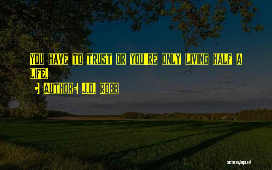 J.D. Robb Quotes: You Have To Trust Or You're Only Living Half A Life.