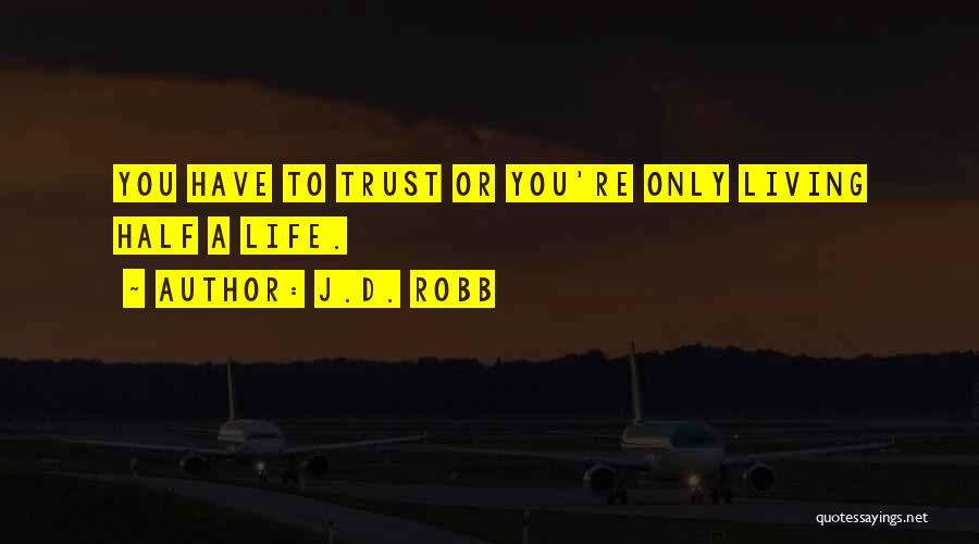 J.D. Robb Quotes: You Have To Trust Or You're Only Living Half A Life.