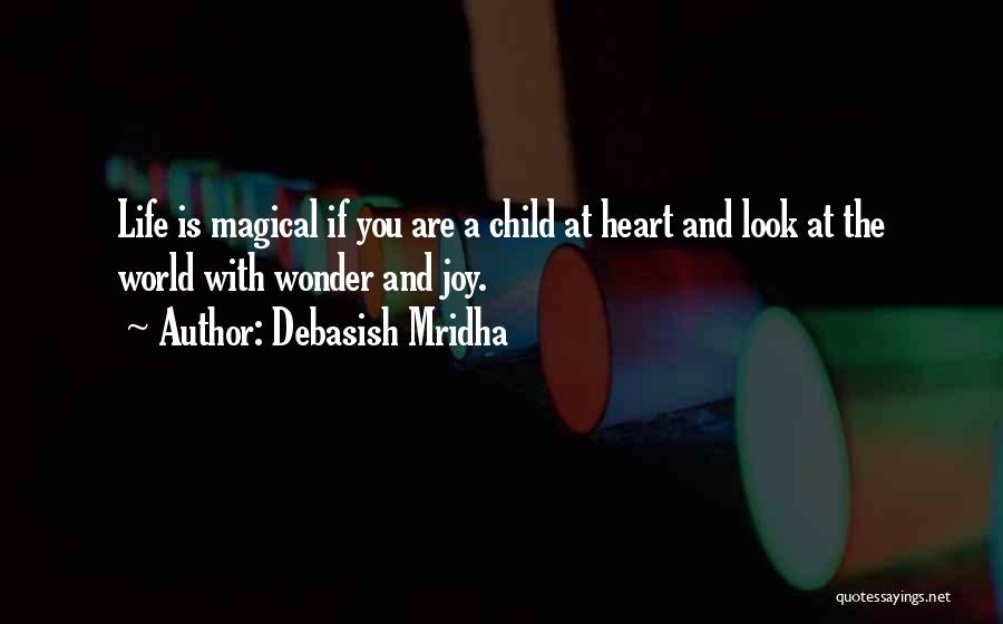 Debasish Mridha Quotes: Life Is Magical If You Are A Child At Heart And Look At The World With Wonder And Joy.