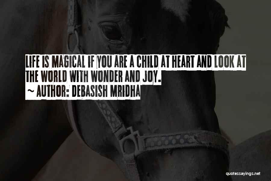 Debasish Mridha Quotes: Life Is Magical If You Are A Child At Heart And Look At The World With Wonder And Joy.