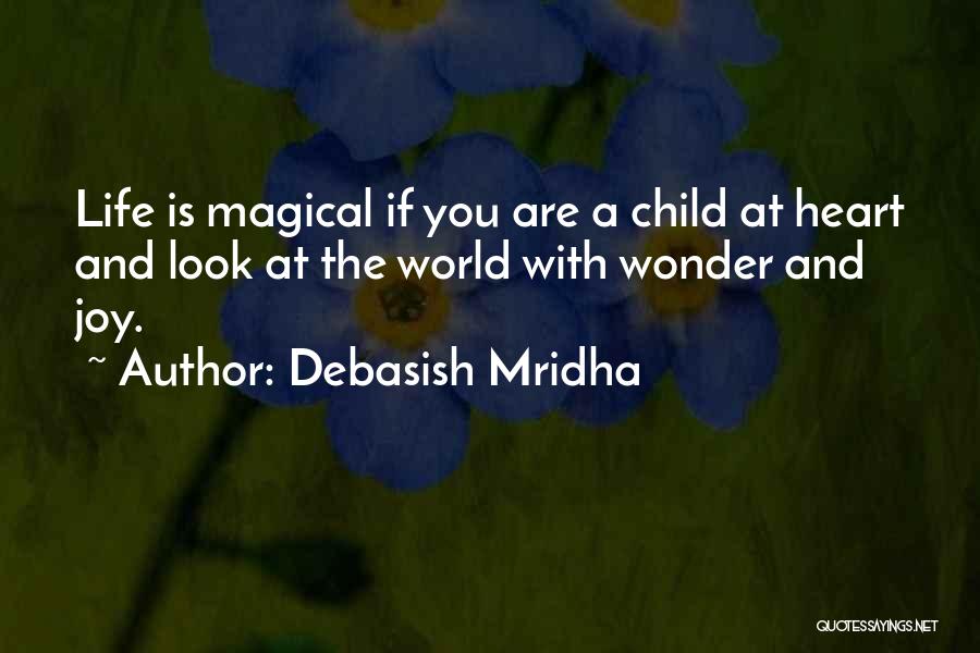 Debasish Mridha Quotes: Life Is Magical If You Are A Child At Heart And Look At The World With Wonder And Joy.