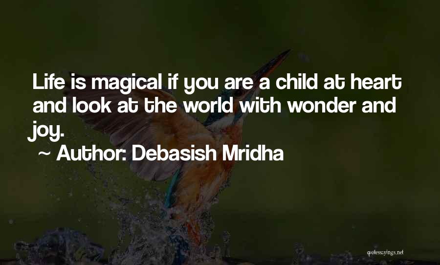 Debasish Mridha Quotes: Life Is Magical If You Are A Child At Heart And Look At The World With Wonder And Joy.