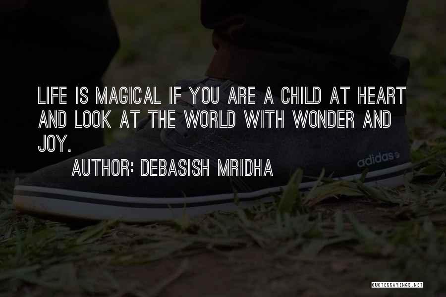 Debasish Mridha Quotes: Life Is Magical If You Are A Child At Heart And Look At The World With Wonder And Joy.
