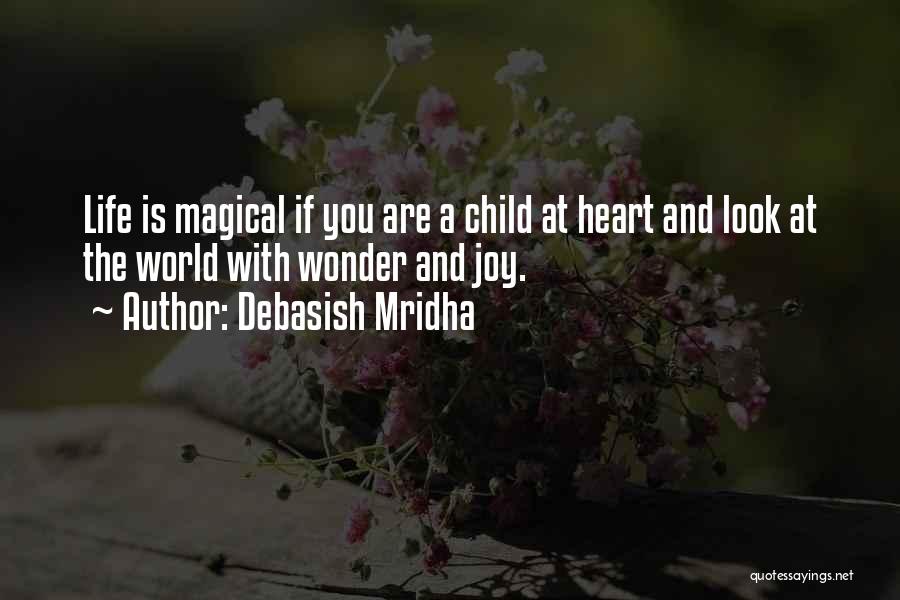 Debasish Mridha Quotes: Life Is Magical If You Are A Child At Heart And Look At The World With Wonder And Joy.