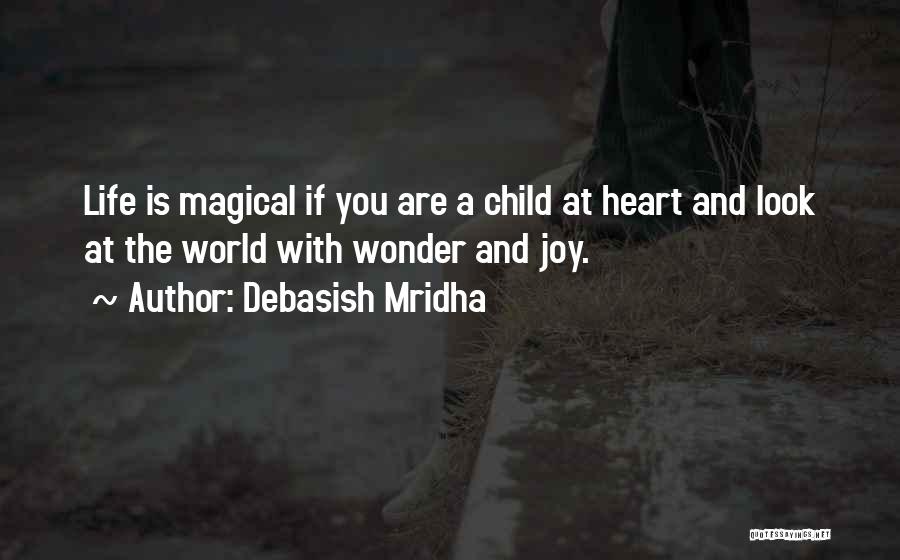 Debasish Mridha Quotes: Life Is Magical If You Are A Child At Heart And Look At The World With Wonder And Joy.