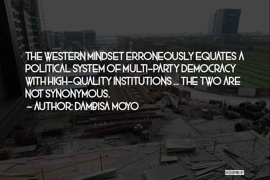 Dambisa Moyo Quotes: The Western Mindset Erroneously Equates A Political System Of Multi-party Democracy With High-quality Institutions ... The Two Are Not Synonymous.