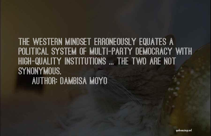 Dambisa Moyo Quotes: The Western Mindset Erroneously Equates A Political System Of Multi-party Democracy With High-quality Institutions ... The Two Are Not Synonymous.