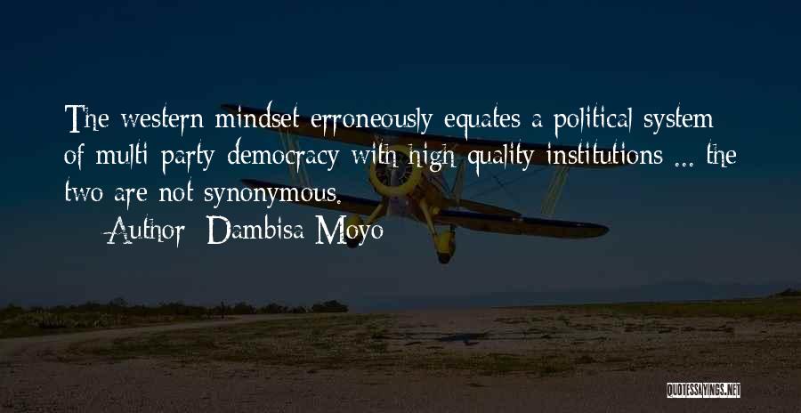 Dambisa Moyo Quotes: The Western Mindset Erroneously Equates A Political System Of Multi-party Democracy With High-quality Institutions ... The Two Are Not Synonymous.