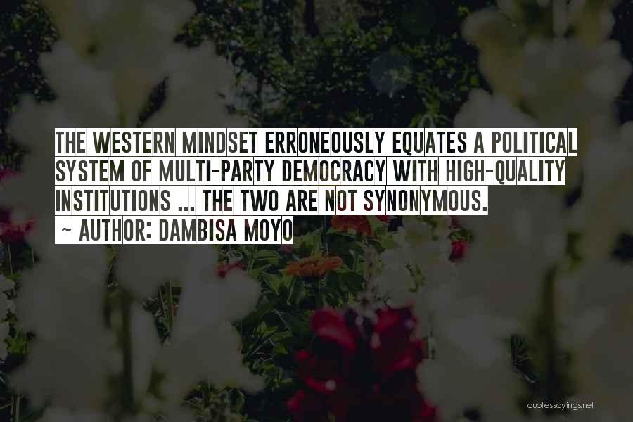 Dambisa Moyo Quotes: The Western Mindset Erroneously Equates A Political System Of Multi-party Democracy With High-quality Institutions ... The Two Are Not Synonymous.