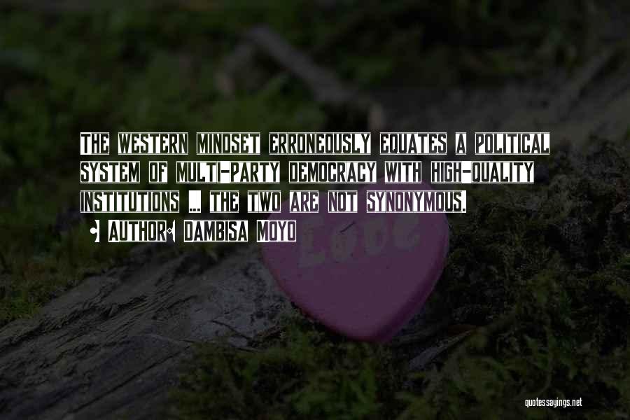 Dambisa Moyo Quotes: The Western Mindset Erroneously Equates A Political System Of Multi-party Democracy With High-quality Institutions ... The Two Are Not Synonymous.