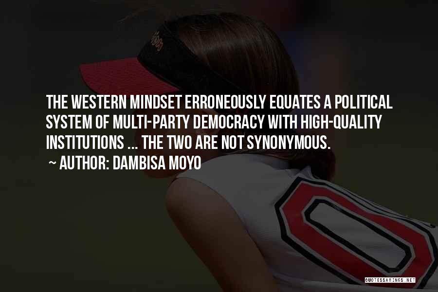 Dambisa Moyo Quotes: The Western Mindset Erroneously Equates A Political System Of Multi-party Democracy With High-quality Institutions ... The Two Are Not Synonymous.