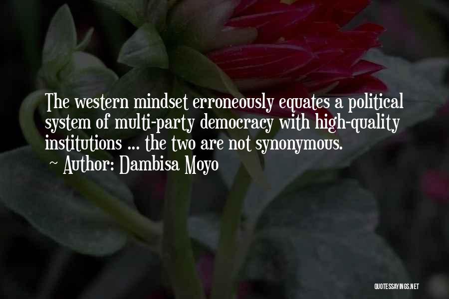 Dambisa Moyo Quotes: The Western Mindset Erroneously Equates A Political System Of Multi-party Democracy With High-quality Institutions ... The Two Are Not Synonymous.