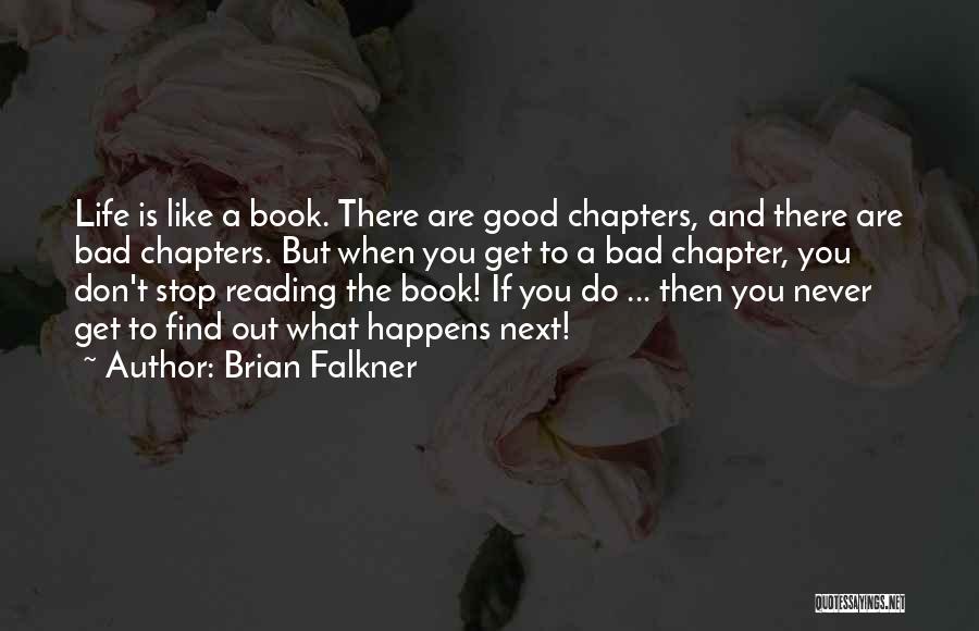 Brian Falkner Quotes: Life Is Like A Book. There Are Good Chapters, And There Are Bad Chapters. But When You Get To A