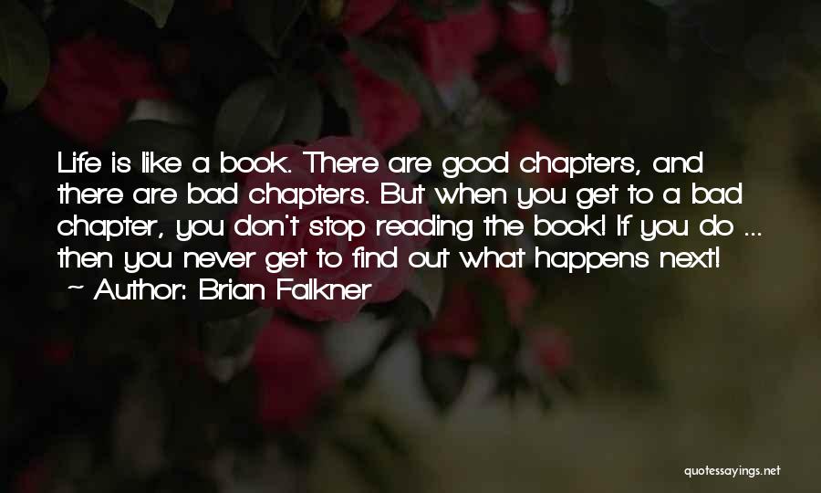 Brian Falkner Quotes: Life Is Like A Book. There Are Good Chapters, And There Are Bad Chapters. But When You Get To A