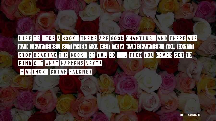 Brian Falkner Quotes: Life Is Like A Book. There Are Good Chapters, And There Are Bad Chapters. But When You Get To A