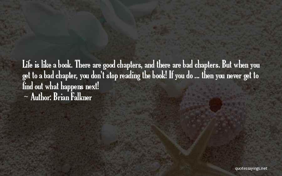 Brian Falkner Quotes: Life Is Like A Book. There Are Good Chapters, And There Are Bad Chapters. But When You Get To A