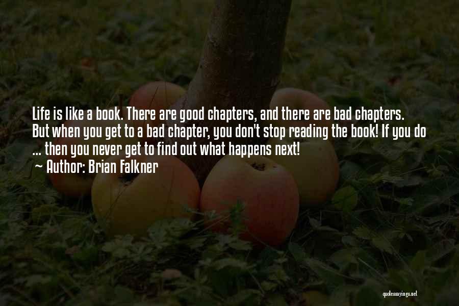 Brian Falkner Quotes: Life Is Like A Book. There Are Good Chapters, And There Are Bad Chapters. But When You Get To A