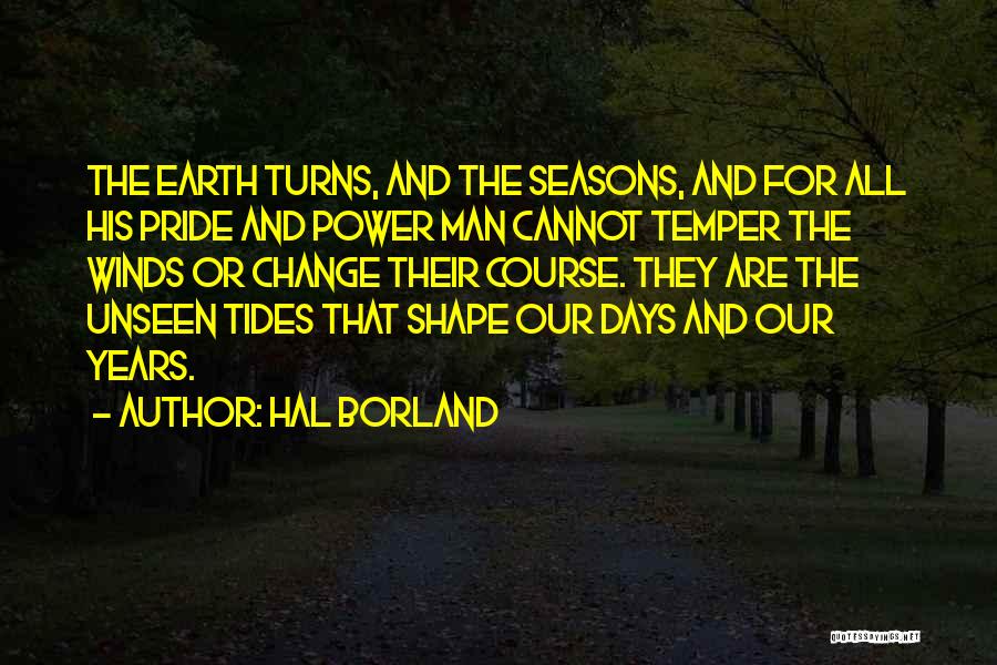 Hal Borland Quotes: The Earth Turns, And The Seasons, And For All His Pride And Power Man Cannot Temper The Winds Or Change