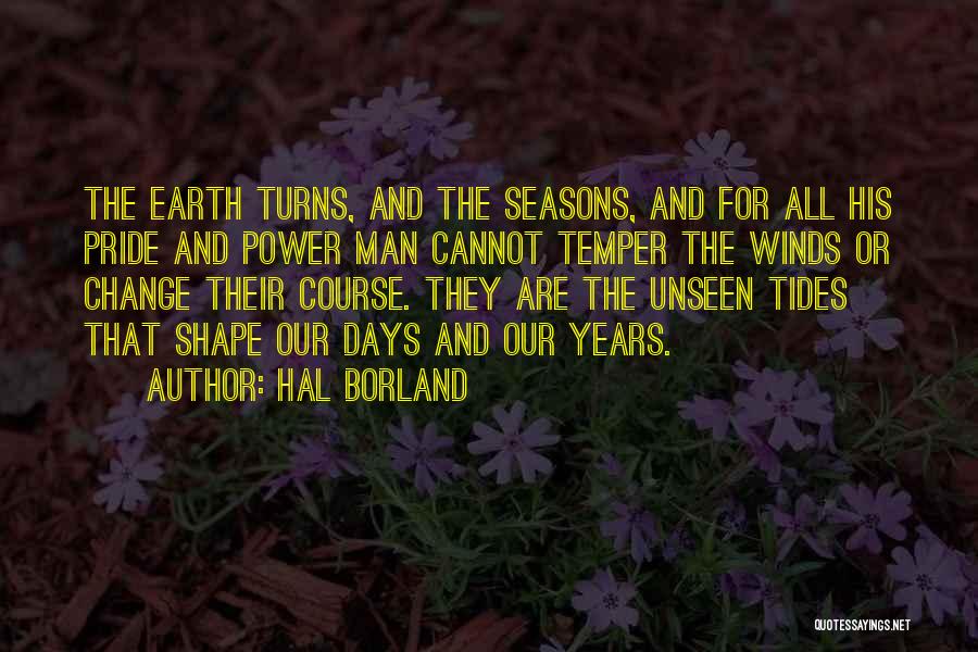 Hal Borland Quotes: The Earth Turns, And The Seasons, And For All His Pride And Power Man Cannot Temper The Winds Or Change