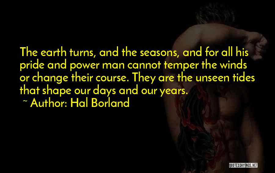 Hal Borland Quotes: The Earth Turns, And The Seasons, And For All His Pride And Power Man Cannot Temper The Winds Or Change