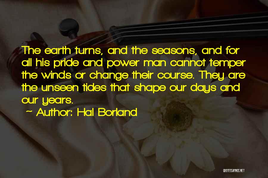 Hal Borland Quotes: The Earth Turns, And The Seasons, And For All His Pride And Power Man Cannot Temper The Winds Or Change