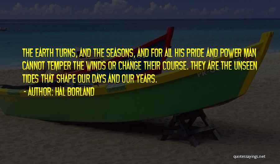 Hal Borland Quotes: The Earth Turns, And The Seasons, And For All His Pride And Power Man Cannot Temper The Winds Or Change