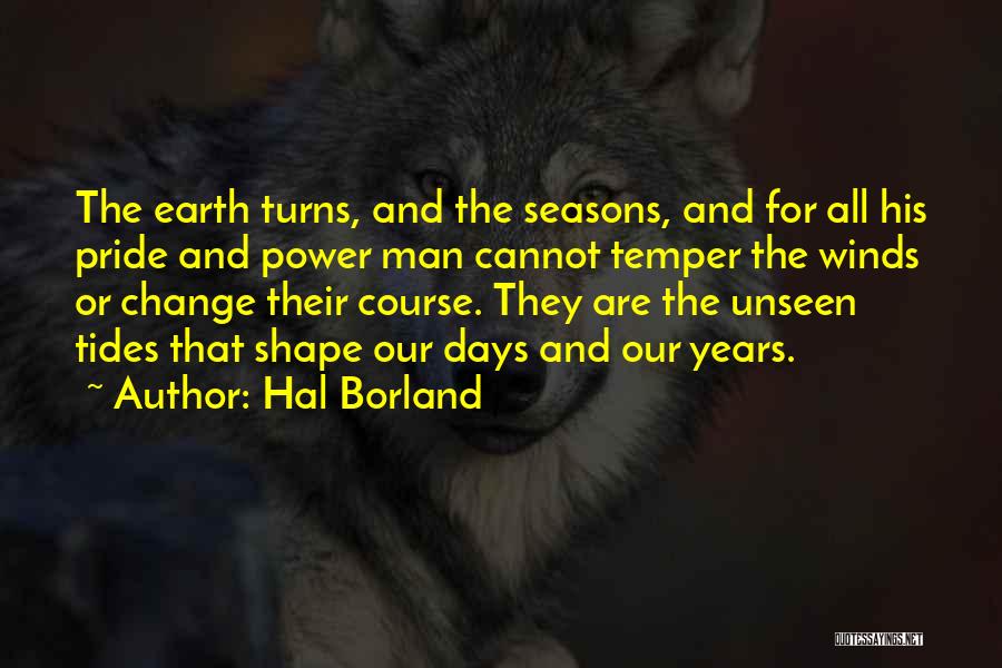 Hal Borland Quotes: The Earth Turns, And The Seasons, And For All His Pride And Power Man Cannot Temper The Winds Or Change