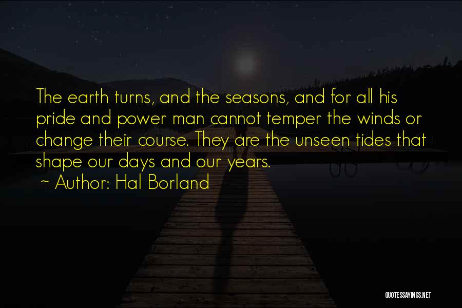 Hal Borland Quotes: The Earth Turns, And The Seasons, And For All His Pride And Power Man Cannot Temper The Winds Or Change